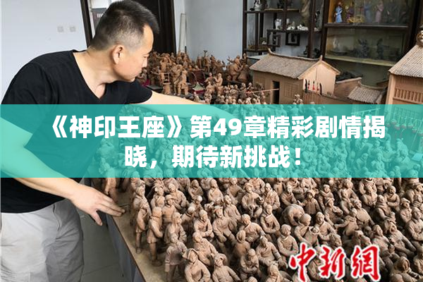 《神印王座》第49章精彩剧情揭晓，期待新挑战！