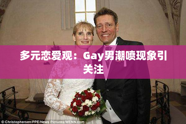 多元恋爱观：Gay男潮喷现象引关注