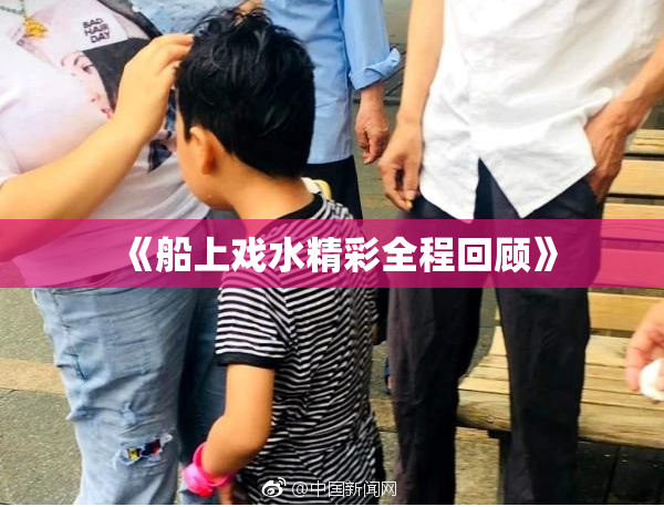 《船上戏水精彩全程回顾》