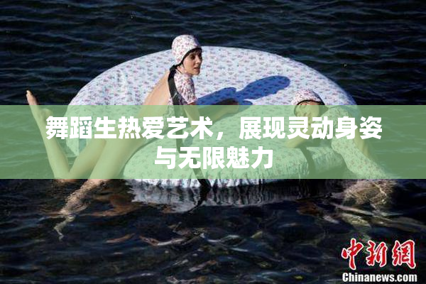 舞蹈生热爱艺术，展现灵动身姿与无限魅力