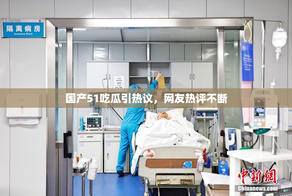 国产51吃瓜引热议，网友热评不断