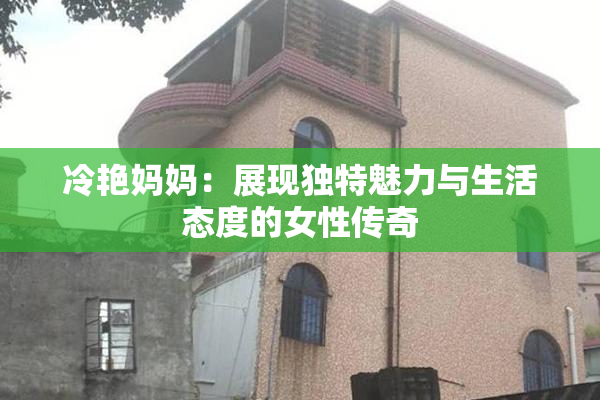 冷艳妈妈：展现独特魅力与生活态度的女性传奇