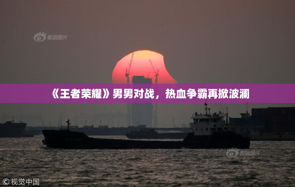 《王者荣耀》男男对战，热血争霸再掀波澜