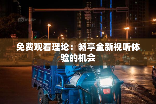免费观看理论：畅享全新视听体验的机会