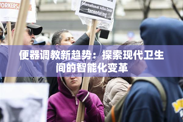 便器调教新趋势：探索现代卫生间的智能化变革