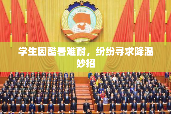 学生因酷暑难耐，纷纷寻求降温妙招