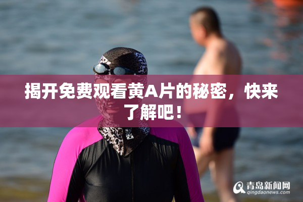 揭开免费观看黄A片的秘密，快来了解吧！