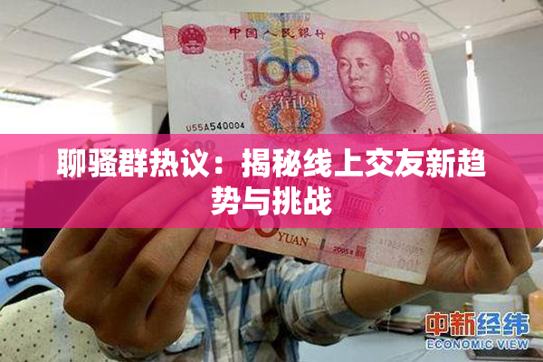 聊骚群热议：揭秘线上交友新趋势与挑战