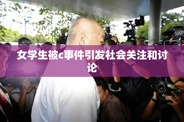 女学生被c事件引发社会关注和讨论