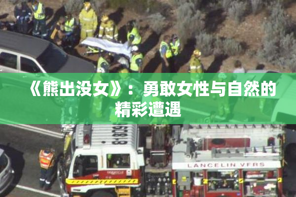 《熊出没女》：勇敢女性与自然的精彩遭遇