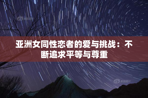 亚洲女同性恋者的爱与挑战：不断追求平等与尊重