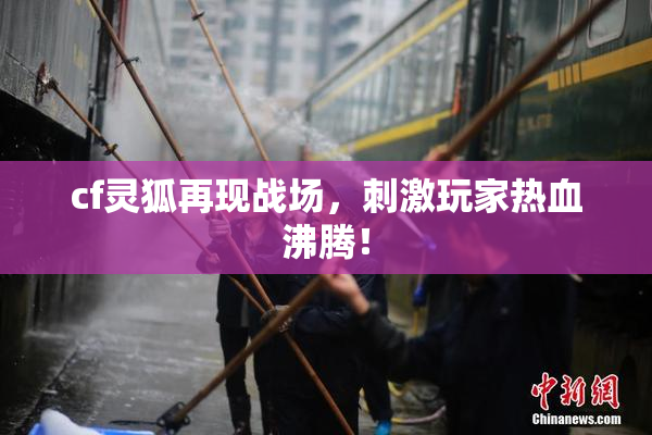 cf灵狐再现战场，刺激玩家热血沸腾！