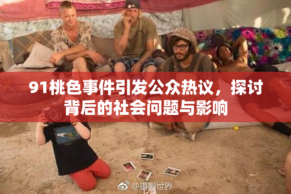 91桃色事件引发公众热议，探讨背后的社会问题与影响