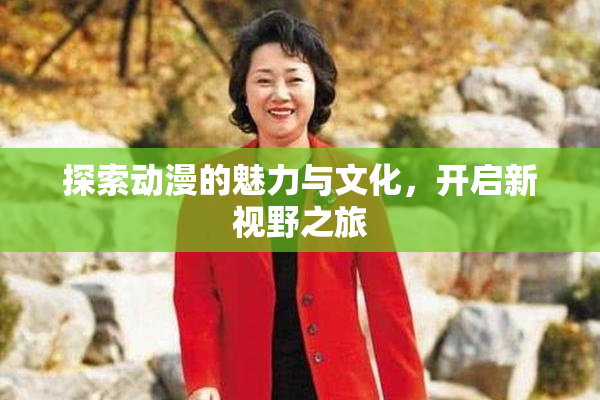 探索动漫的魅力与文化，开启新视野之旅