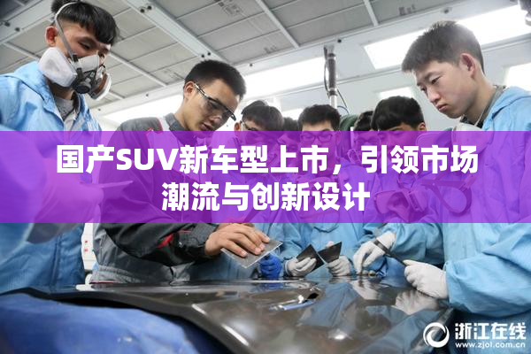 国产SUV新车型上市，引领市场潮流与创新设计
