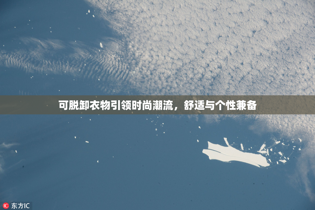可脱卸衣物引领时尚潮流，舒适与个性兼备