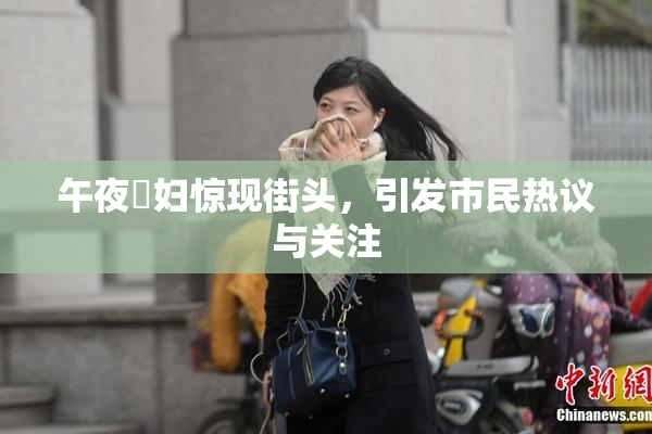 午夜婬妇惊现街头，引发市民热议与关注