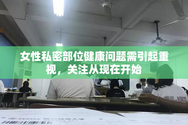 女性私密部位健康问题需引起重视，关注从现在开始