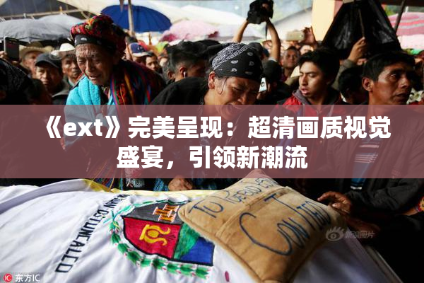 《ext》完美呈现：超清画质视觉盛宴，引领新潮流
