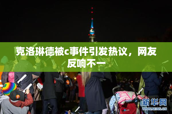 克洛琳德被c事件引发热议，网友反响不一