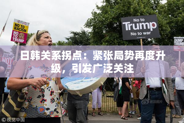 日韩关系拐点：紧张局势再度升级，引发广泛关注