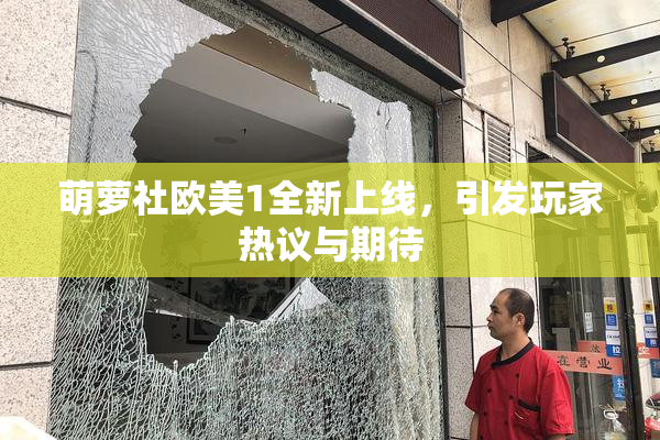 萌萝社欧美1全新上线，引发玩家热议与期待