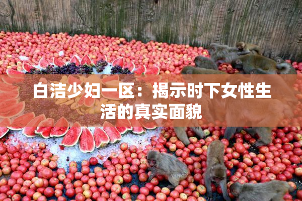 白洁少妇一区：揭示时下女性生活的真实面貌