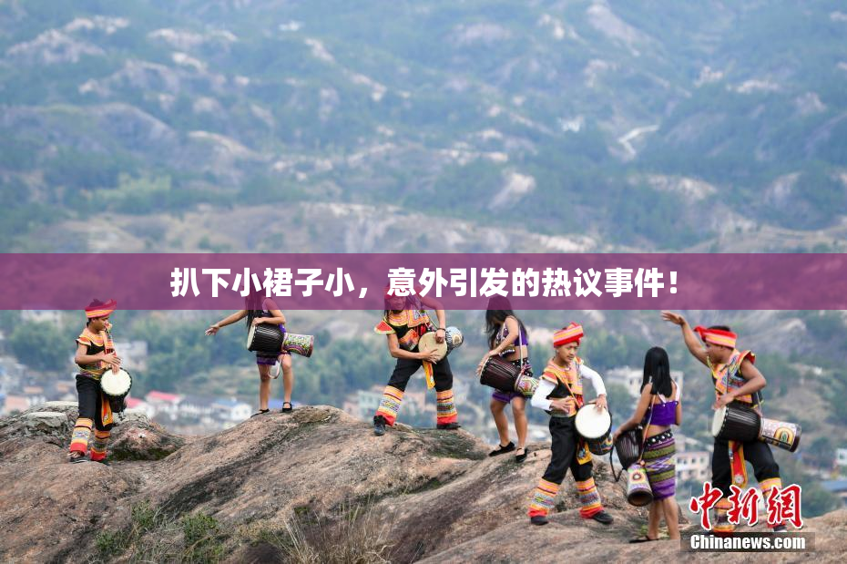 扒下小裙子小，意外引发的热议事件！