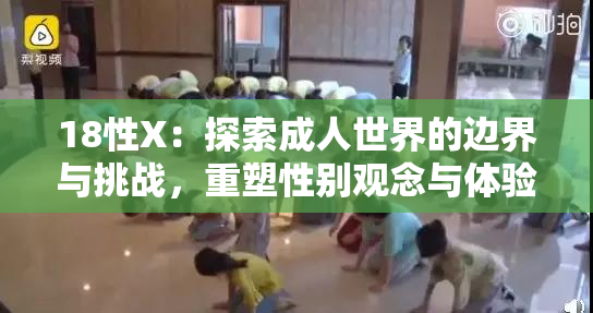 18性X：探索成人世界的边界与挑战，重塑性别观念与体验