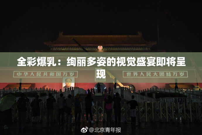全彩爆乳：绚丽多姿的视觉盛宴即将呈现