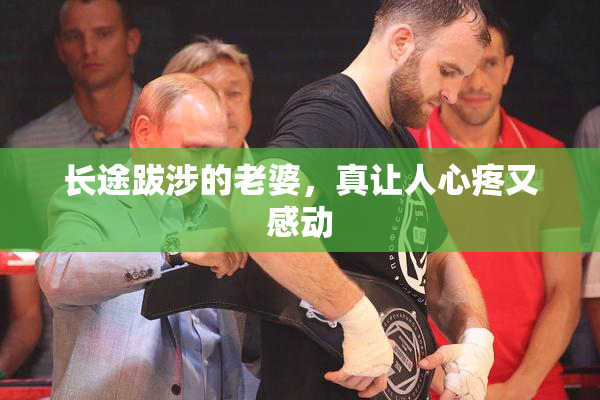 长途跋涉的老婆，真让人心疼又感动