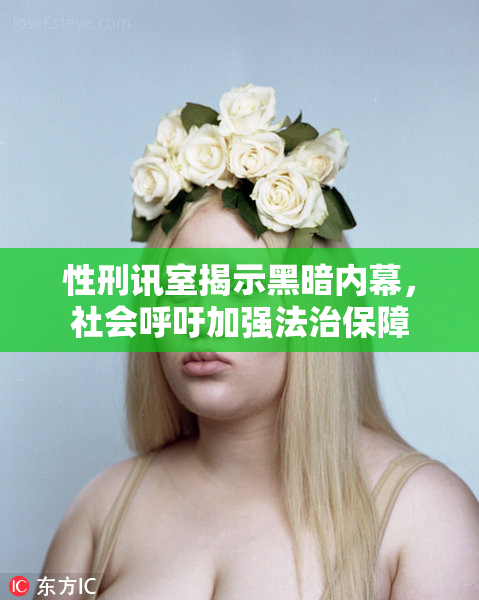 性刑讯室揭示黑暗内幕，社会呼吁加强法治保障