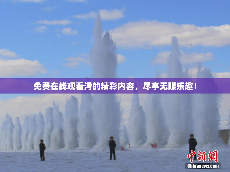 免费在线观看污的精彩内容，尽享无限乐趣！