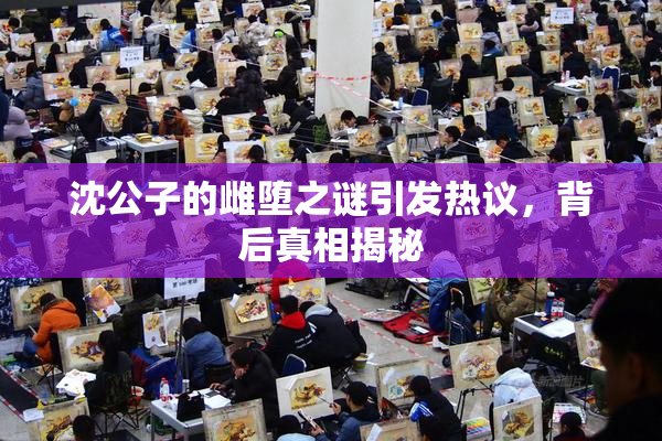 沈公子的雌堕之谜引发热议，背后真相揭秘