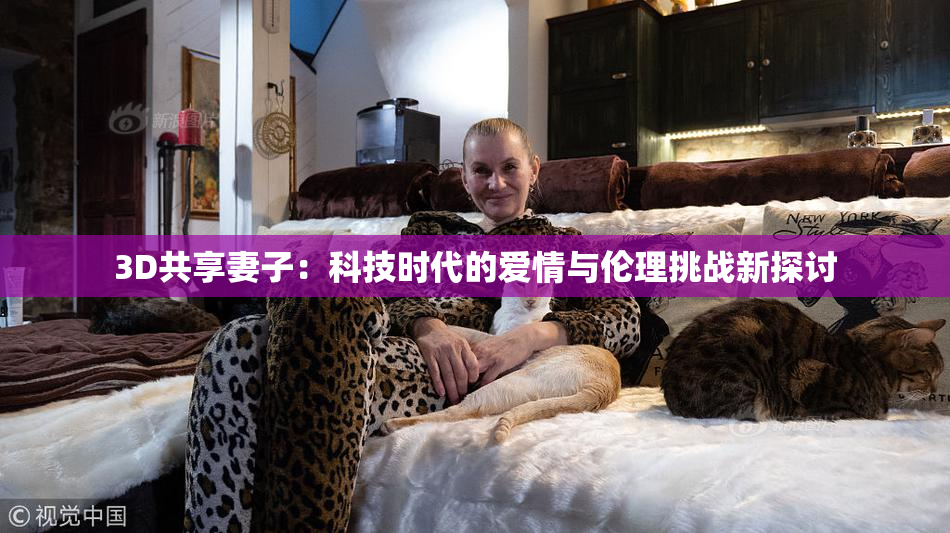 3D共享妻子：科技时代的爱情与伦理挑战新探讨