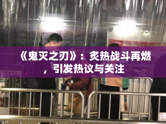 《鬼灭之刃》：炙热战斗再燃，引发热议与关注