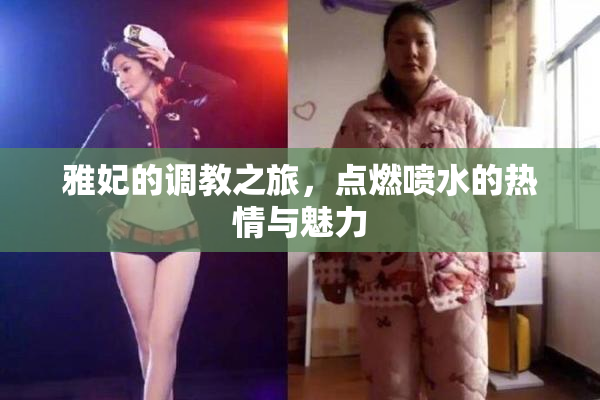 雅妃的调教之旅，点燃喷水的热情与魅力
