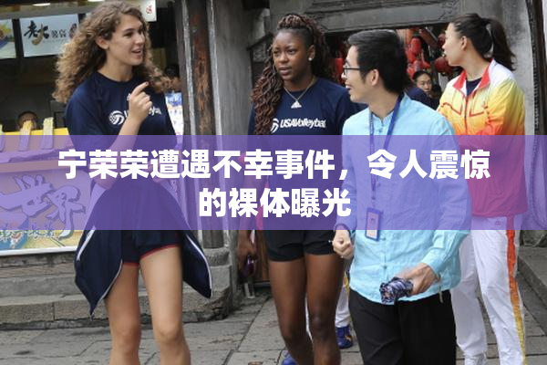 宁荣荣遭遇不幸事件，令人震惊的裸体曝光