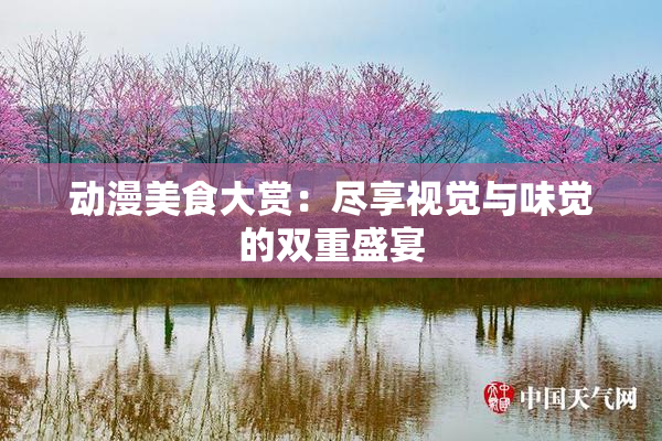 动漫美食大赏：尽享视觉与味觉的双重盛宴