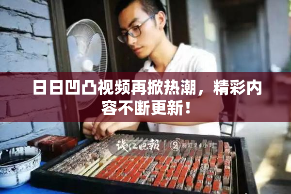 日日凹凸视频再掀热潮，精彩内容不断更新！