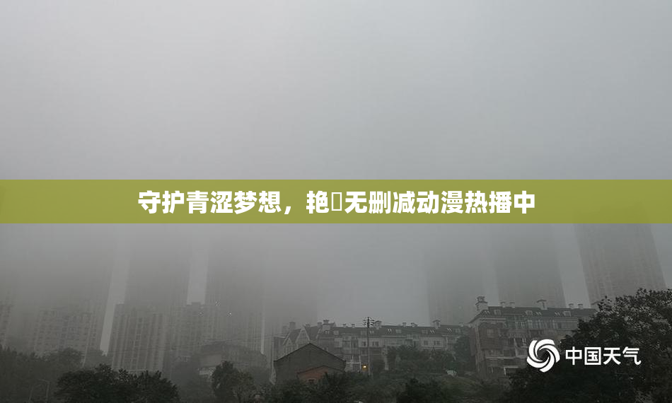 守护青涩梦想，艳鉧无删减动漫热播中