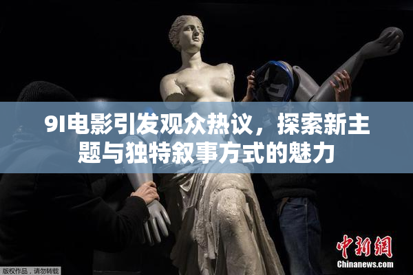 9I电影引发观众热议，探索新主题与独特叙事方式的魅力