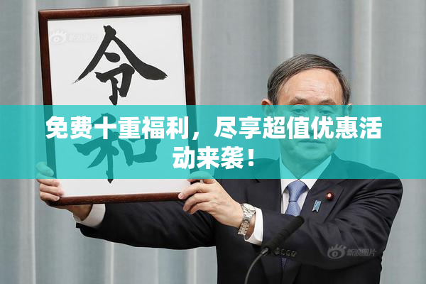 免费十重福利，尽享超值优惠活动来袭！