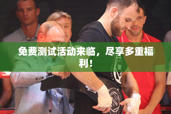 免费测试活动来临，尽享多重福利！