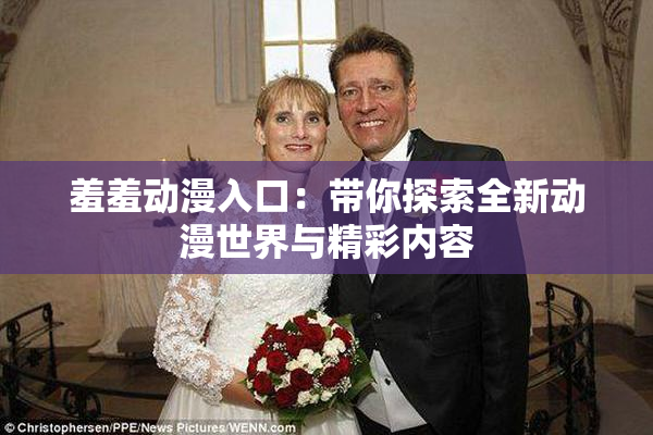 羞羞动漫入口：带你探索全新动漫世界与精彩内容
