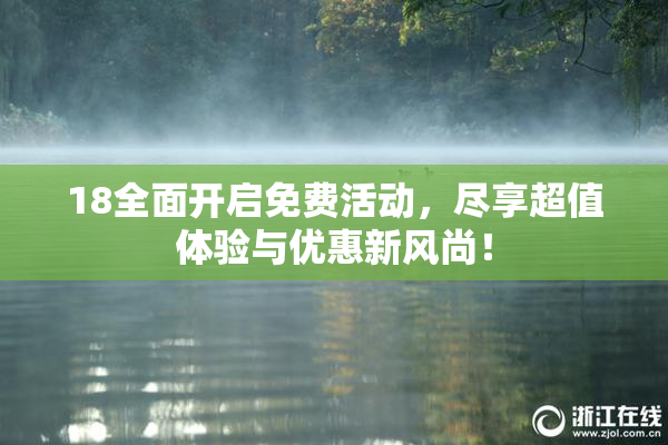 18全面开启免费活动，尽享超值体验与优惠新风尚！