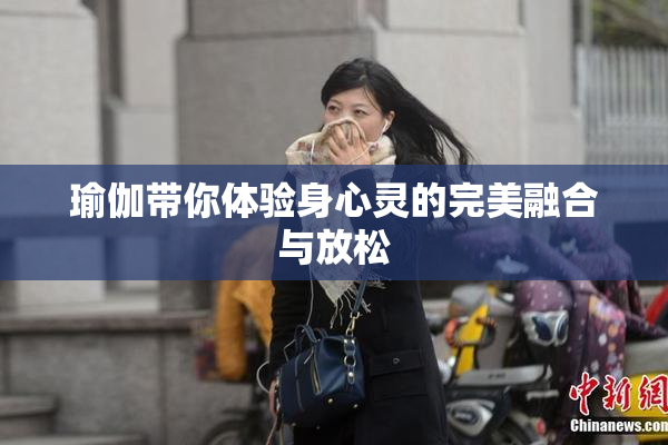 瑜伽带你体验身心灵的完美融合与放松
