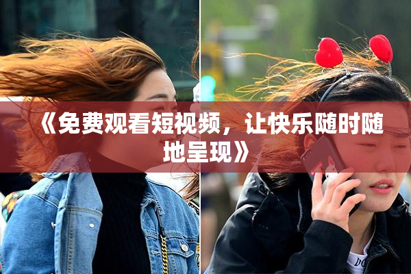 《免费观看短视频，让快乐随时随地呈现》