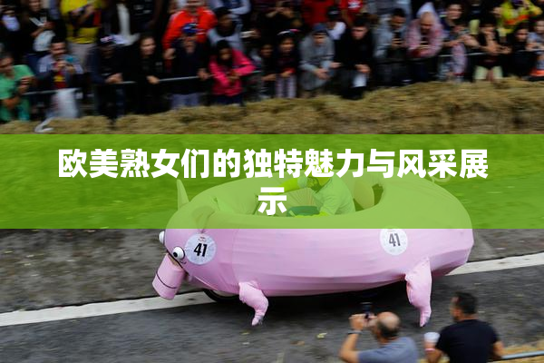 欧美熟女们的独特魅力与风采展示
