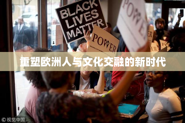 重塑欧洲人与文化交融的新时代